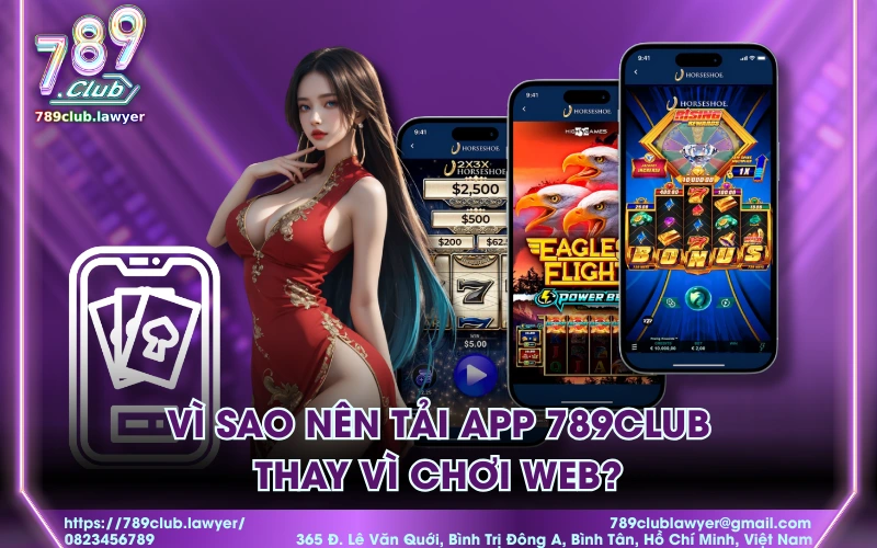Vì sao nên tải app 789club thay vì chơi web